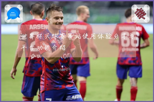 世界杯买球赛事站使用体验分享与平台功能介绍