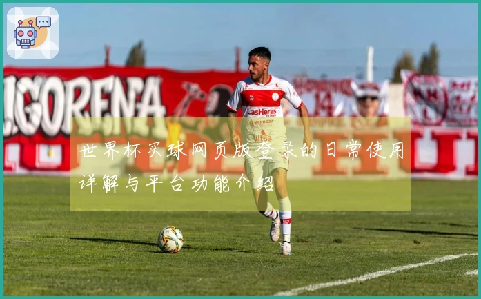 世界杯买球网页版登录的日常使用详解与平台功能介绍