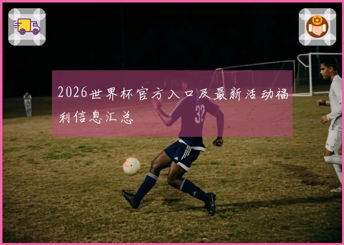 2026世界杯官方入口及最新活动福利信息汇总