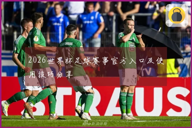 2026世界杯足球赛事官方入口及使用技巧分享