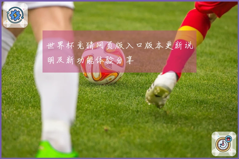 世界杯竞猜网页版入口版本更新说明及新功能体验分享