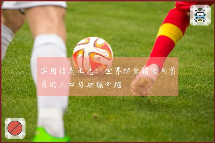 实用信息汇总：世界杯竞猜官网首页的入口与功能介绍