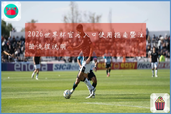 2026世界杯官方入口使用指南暨注册流程说明
