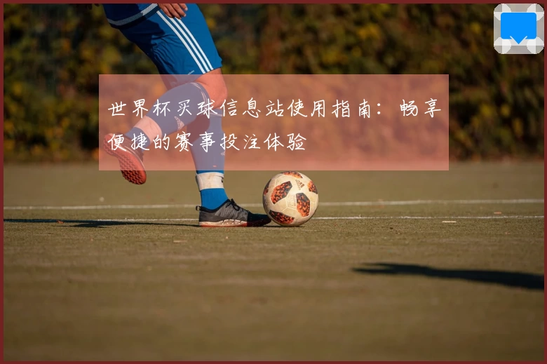 世界杯买球信息站使用指南：畅享便捷的赛事投注体验