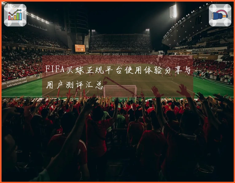 FIFA买球正规平台使用体验分享与用户测评汇总