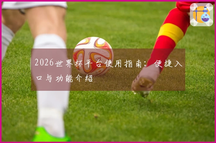 2026世界杯平台使用指南：便捷入口与功能介绍