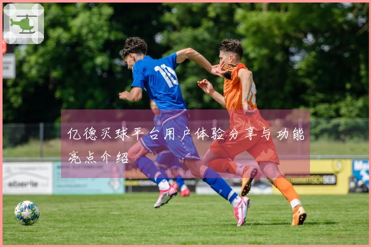 亿德买球平台用户体验分享与功能亮点介绍