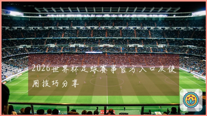 2026世界杯足球赛事官方入口及使用技巧分享