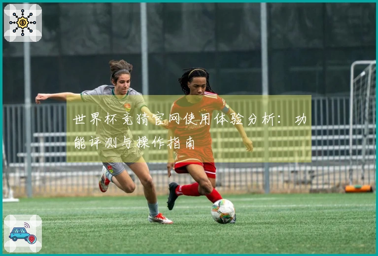 世界杯竞猜官网使用体验分析：功能评测与操作指南