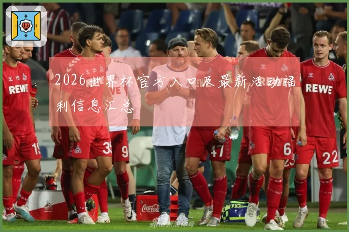 2026世界杯官方入口及最新活动福利信息汇总